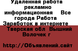 Удаленная работа (рекламно-информационная) - Все города Работа » Заработок в интернете   . Тверская обл.,Вышний Волочек г.